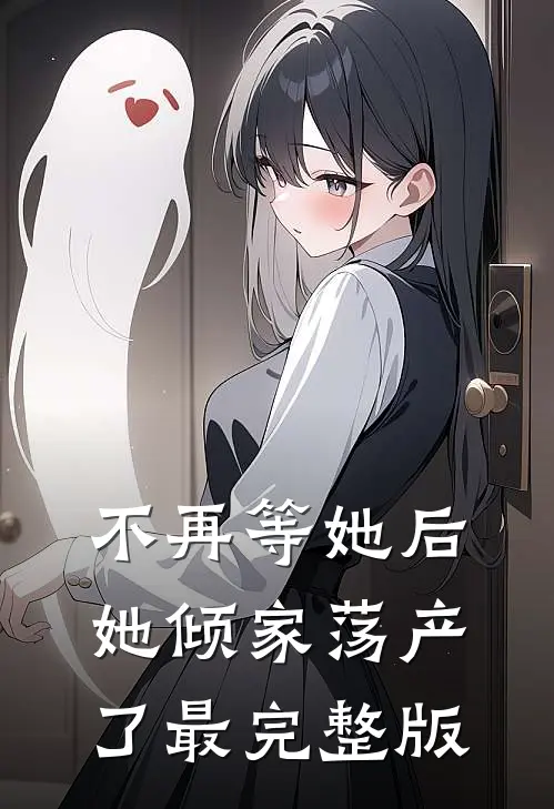 不再等她后，她倾家荡产了最完整版
