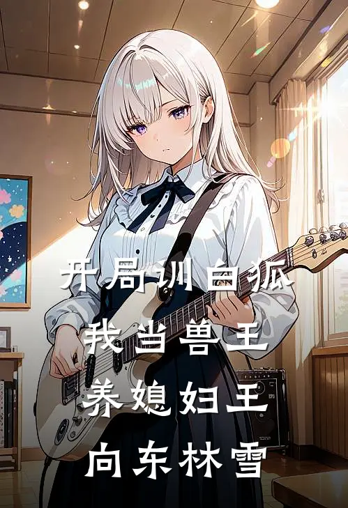 开局训白狐，我当兽王养媳妇王向东林雪