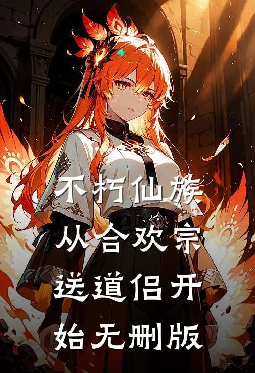 不朽仙族：从合欢宗送道侣开始无删版