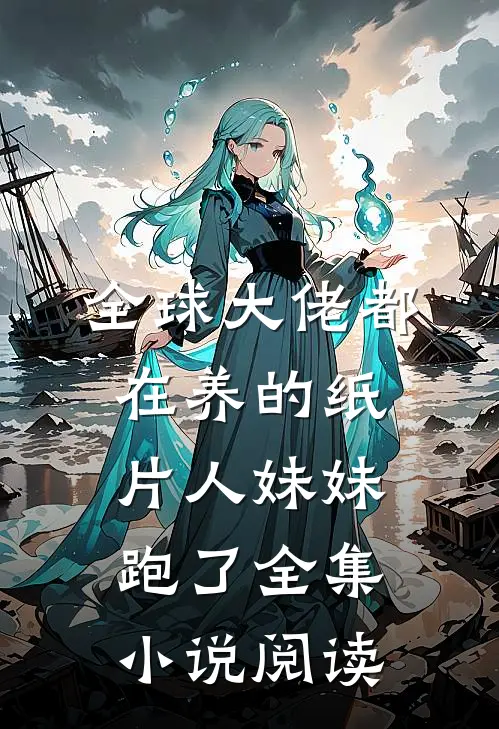 全球大佬都在养的纸片人妹妹跑了全集小说阅读