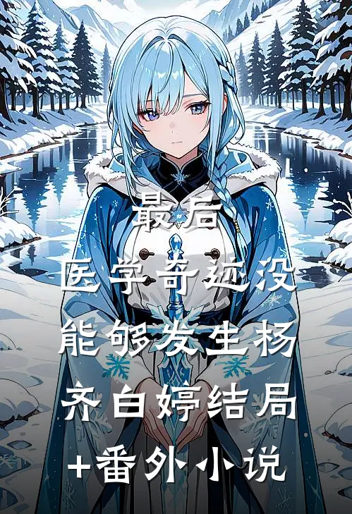最后，医学奇迹没能够发生杨齐白婷结局+番外小说