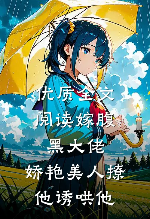 优质全文阅读嫁腹黑大佬，娇艳美人撩他诱哄他