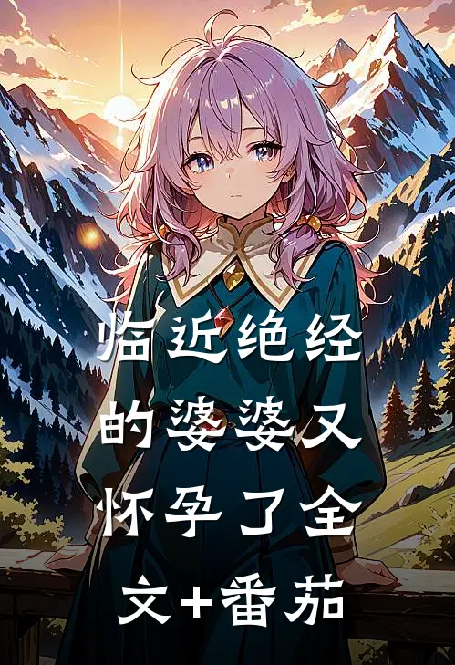 临近绝经的婆婆又怀孕了全文+番茄