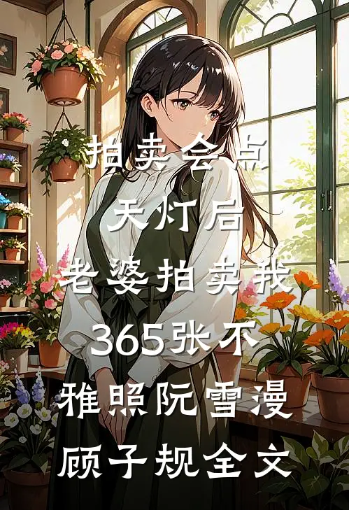 拍卖会点天灯后，老婆拍卖我365张不雅照阮雪漫顾子规全文