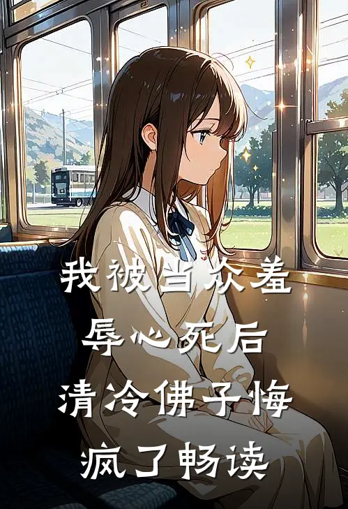 我被当众羞辱心死后，清冷佛子悔疯了畅读