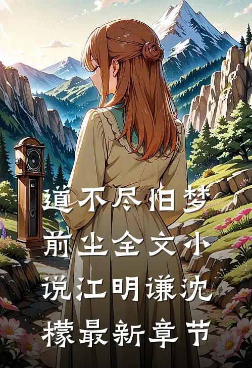 道不尽旧梦前尘全文小说江明谦沈檬最新章节
