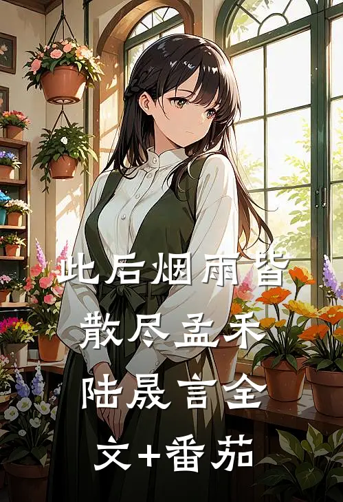 此后烟雨皆散尽孟禾陆晟言全文+番茄
