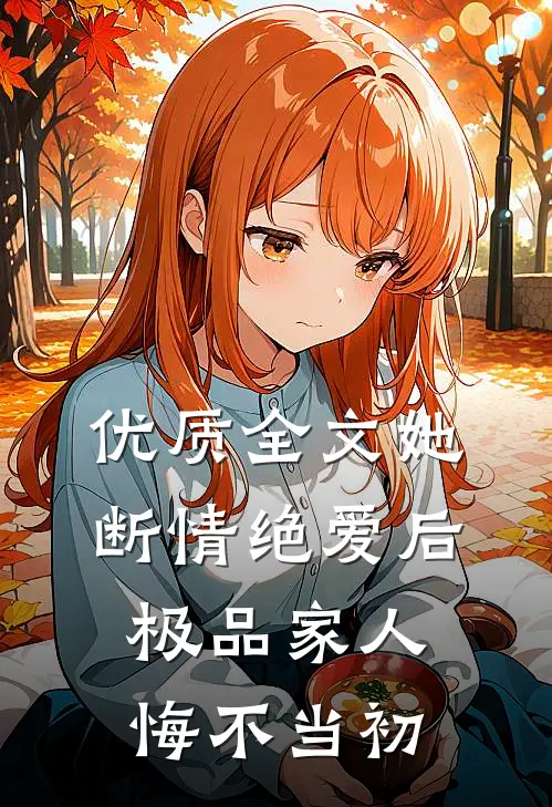 优质全文她断情绝爱后，极品家人悔不当初