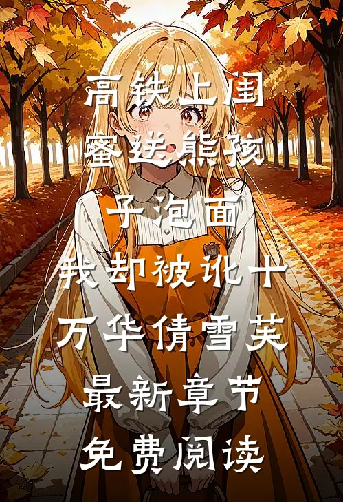 高铁上闺蜜送熊孩子泡面，我却被讹十万华倩雪芙最新章节免费阅读