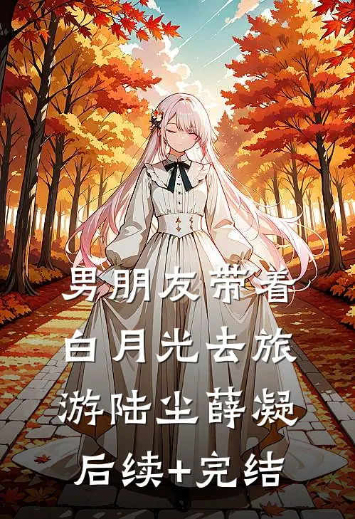 男朋友带着白月光去旅游陆尘薛凝后续+完结