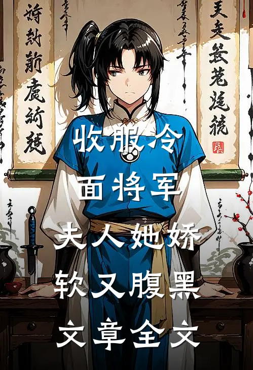 收服冷面将军，夫人她娇软又腹黑文章全文