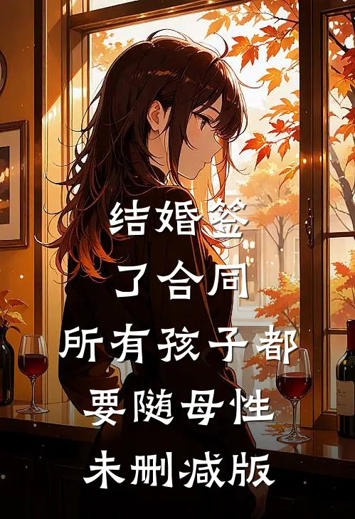 结婚签了合同，所有孩子都要随母性未删减版