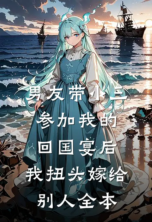 男友带小三参加我的回国宴后，我扭头嫁给别人全本