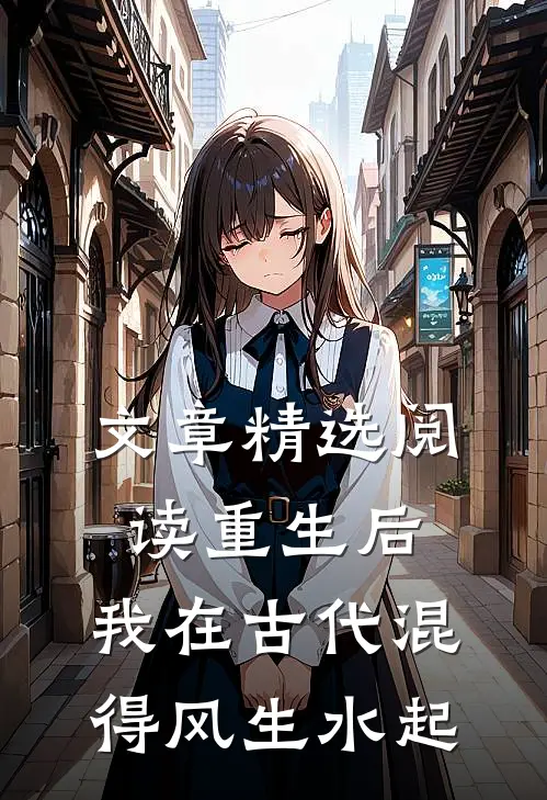文章精选阅读重生后，我在古代混得风生水起