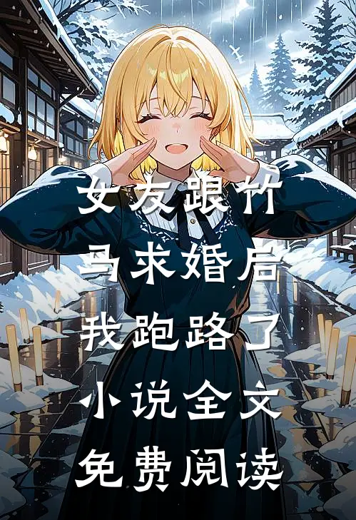 女友跟竹马求婚后，我跑路了小说全文免费阅读