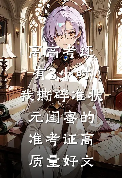 离高考还有3小时，我撕碎准状元闺蜜的准考证高质量好文