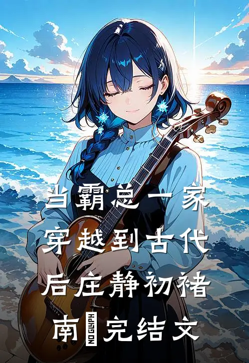 当霸总一家穿越到古代后庄静初褚南玹完结文