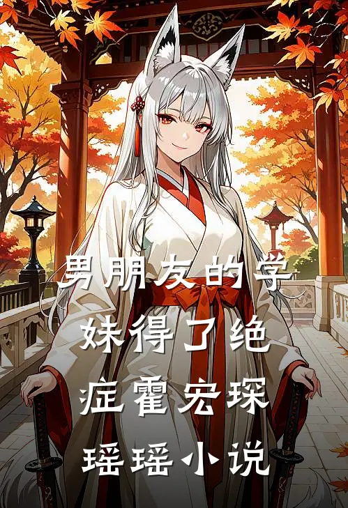 男朋友的学妹得了绝症霍宏琛瑶瑶小说