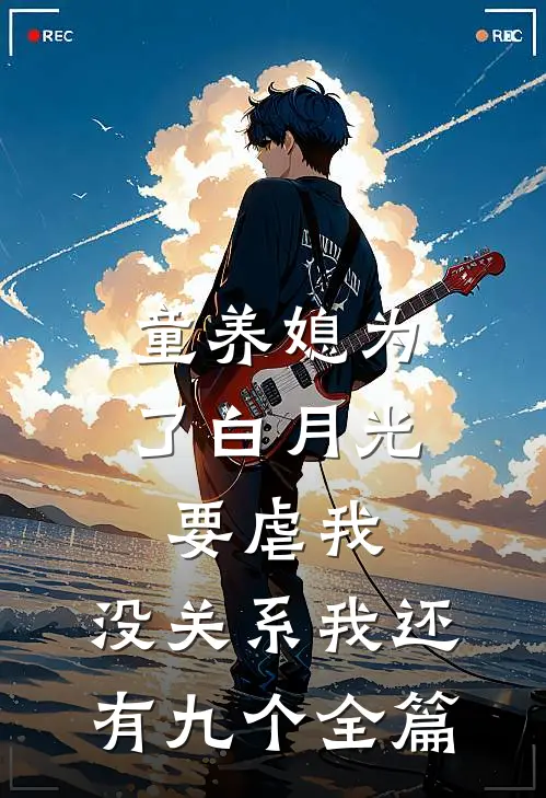 童养媳为了白月光要虐我，没关系我还有九个全篇