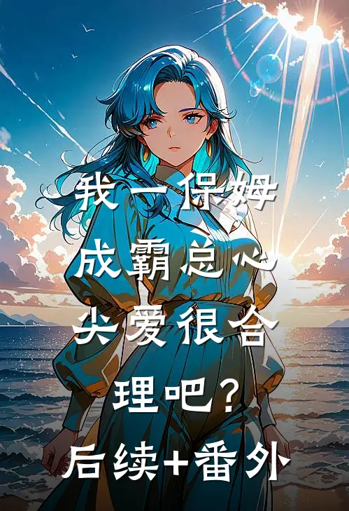 我一保姆，成霸总心尖爱很合理吧？后续+番外