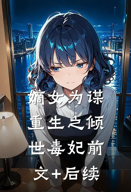 嫡女为谋：重生之倾世毒妃前文+后续
