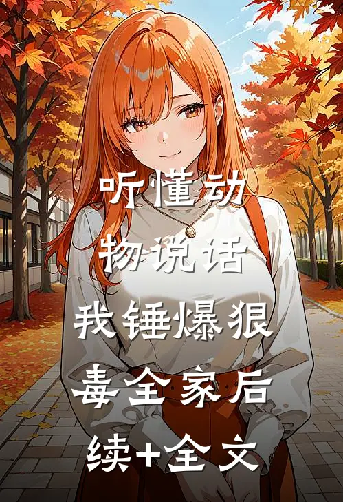 听懂动物说话，我锤爆狠毒全家后续+全文
