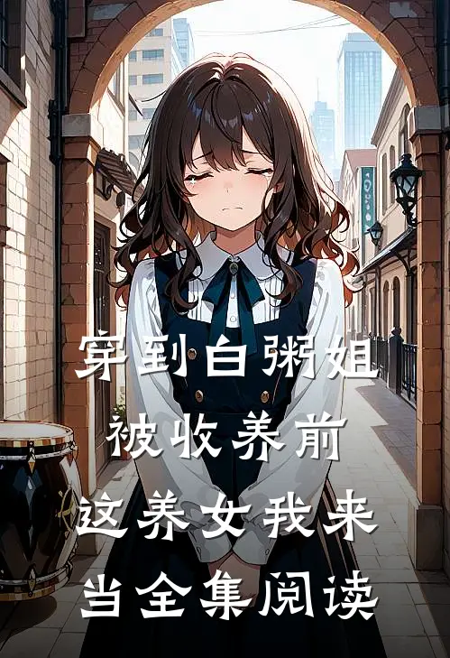 穿到白粥姐被收养前，这养女我来当全集阅读