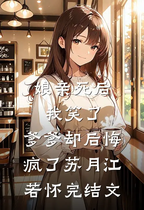 娘亲死后我笑了，爹爹却后悔疯了苏月江若怀完结文