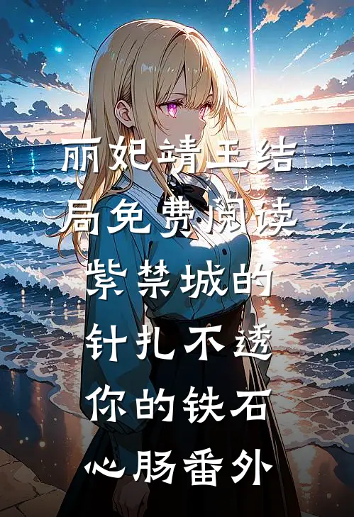 丽妃靖王结局免费阅读紫禁城的针扎不透你的铁石心肠番外