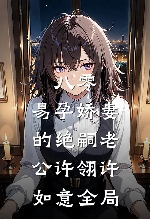 八零：易孕娇妻的绝嗣老公许翎许如意全局