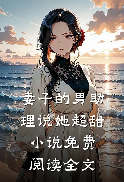 妻子的男助理说她超甜小说免费阅读全文