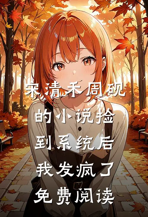 宋清禾周砚的小说捡到系统后我发疯了免费阅读