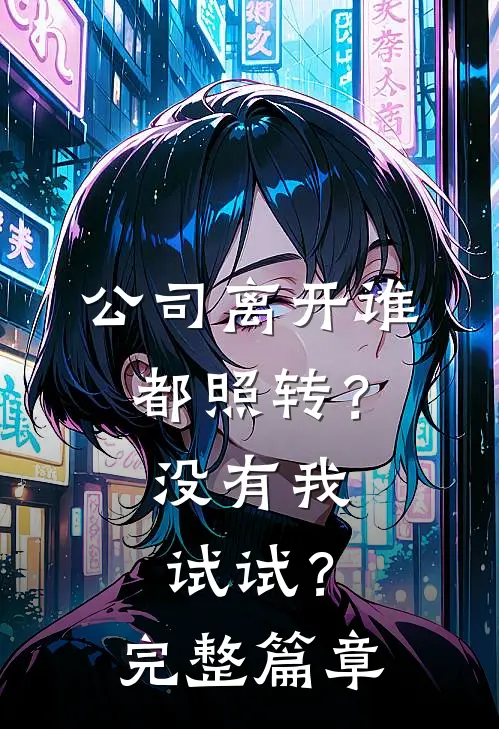 公司离开谁都照转？没有我试试？完整篇章