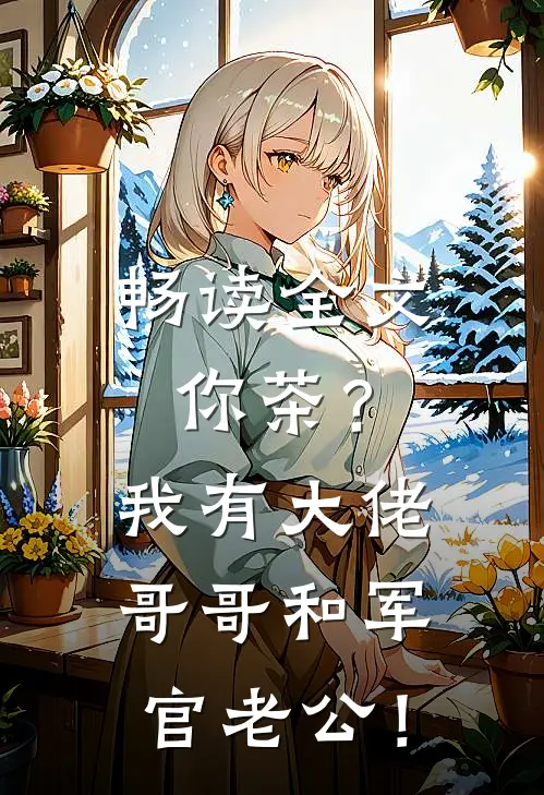 畅读全文你茶？我有大佬哥哥和军官老公！