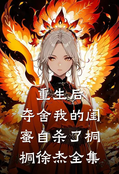 重生后，夺舍我的闺蜜自杀了桐桐徐杰 全集