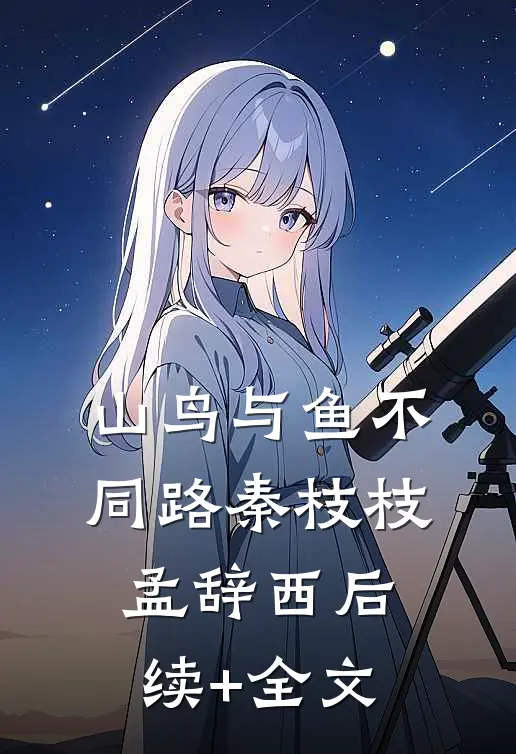 山鸟与鱼不同路秦枝枝孟辞西后续+全文
