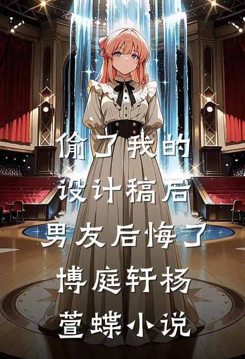 偷了我的设计稿后，男友后悔了博庭轩杨萱蝶小说