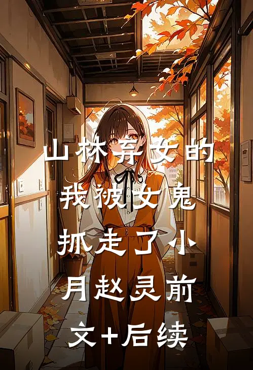 山林弃女的我被女鬼抓走了小月赵灵前文+后续