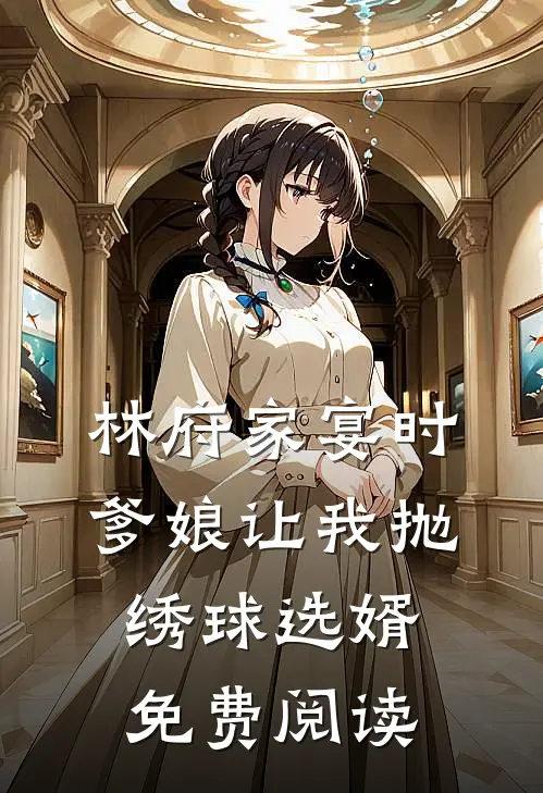 林府家宴时，爹娘让我抛绣球选婿免费阅读