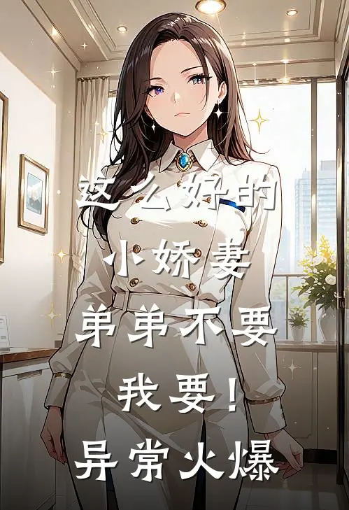 这么好的小娇妻，弟弟不要我要！异常火爆