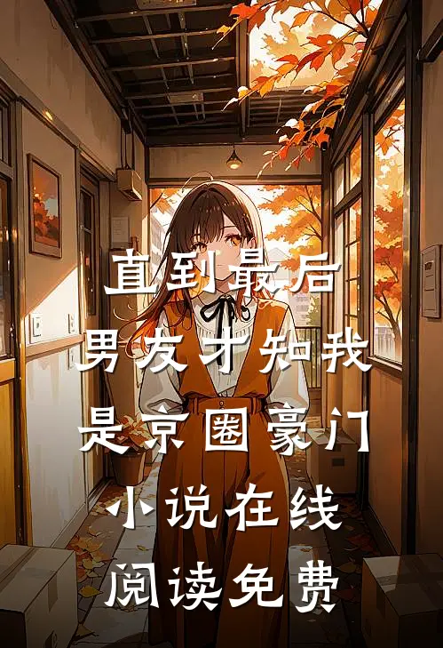 直到最后，男友才知我是京圈豪门小说在线阅读免费