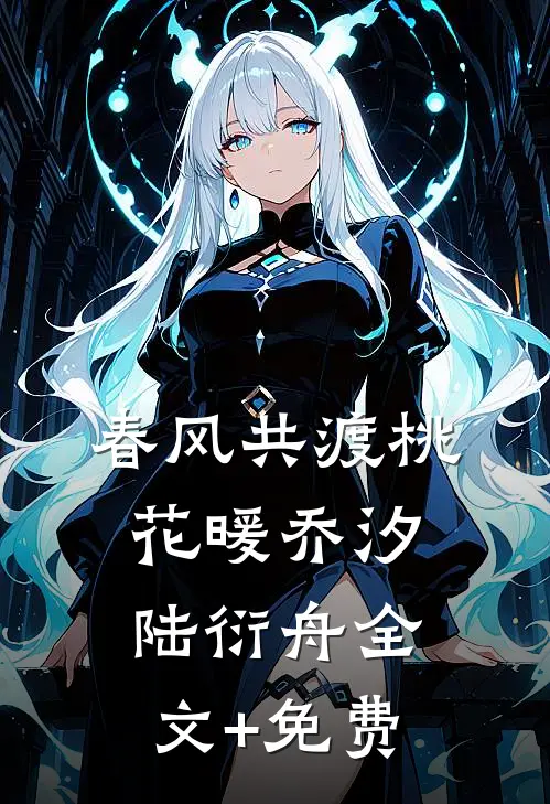 春风共渡桃花暖乔汐陆衍舟全文+免费