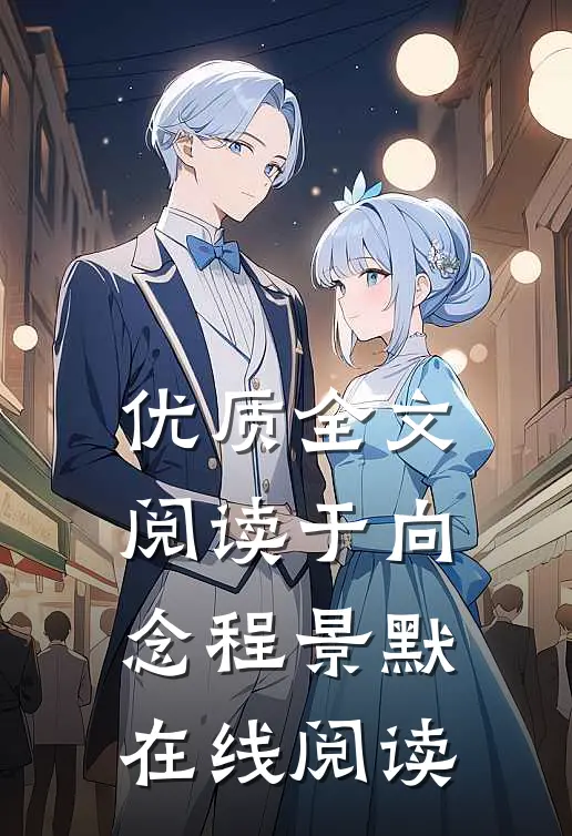 优质全文阅读于向念程景默在线阅读
