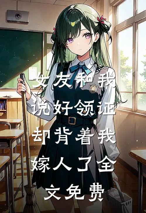 女友和我说好领证，却背着我嫁人了全文免费