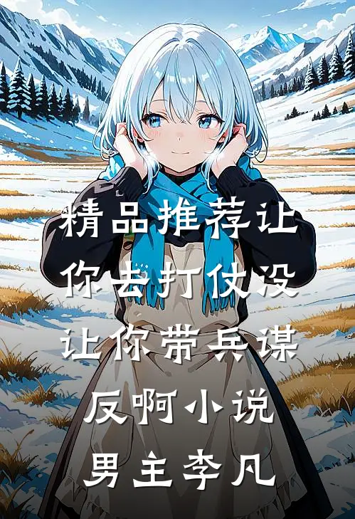 精品推荐让你去打仗没让你带兵谋反啊小说男主李凡