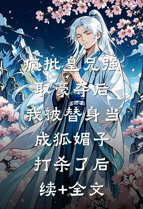 疯批皇兄强取豪夺后，我被替身当成狐媚子打杀了后续+全文