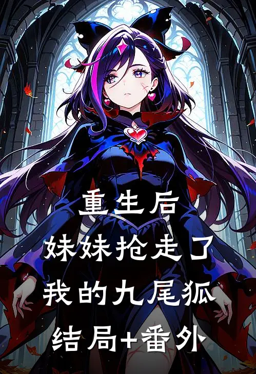 重生后，妹妹抢走了我的九尾狐结局+番外
