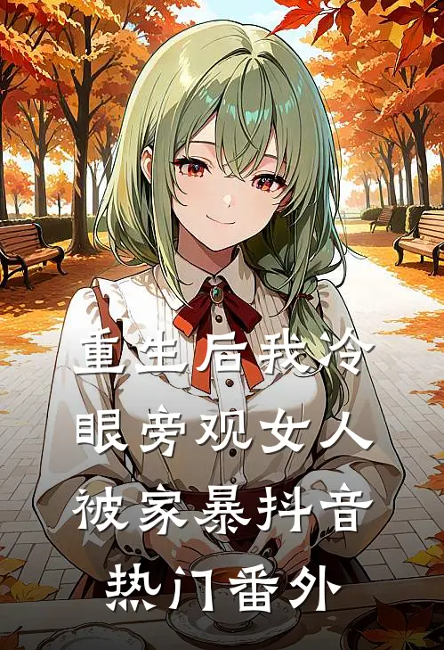 重生后我冷眼旁观女人被家暴抖音热门 番外
