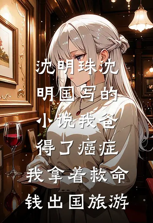 沈明珠沈明国写的小说我爸得了癌症，我拿着救命钱出国旅游