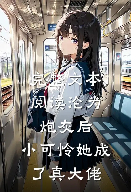 完整文本阅读沦为炮灰后，小可怜她成了真大佬